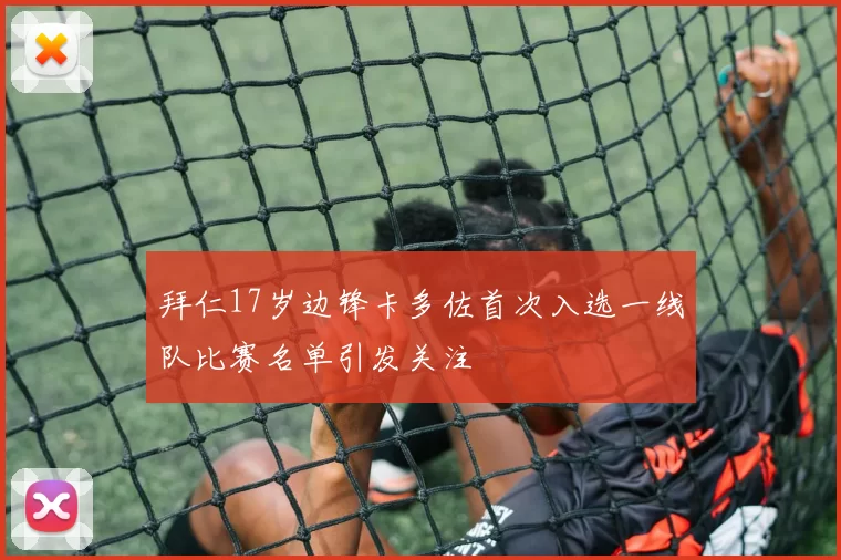 拜仁17岁边锋卡多佐首次入选一线队比赛名单引发关注