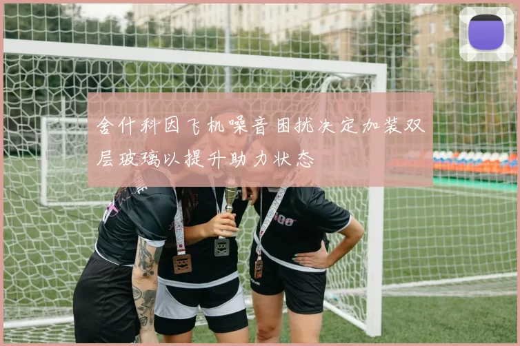 舍什科因飞机噪音困扰决定加装双层玻璃以提升助力状态