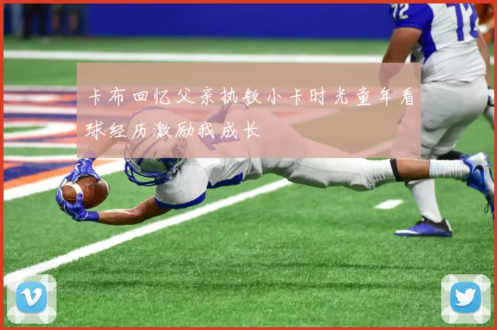 卡布回忆父亲执教小卡时光童年看球经历激励我成长