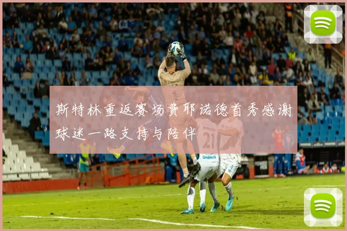 斯特林重返赛场费耶诺德首秀感谢球迷一路支持与陪伴