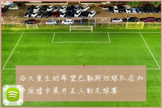 浴火重生的希望巴勒斯坦球队在加沙废墟中展开五人制足球赛