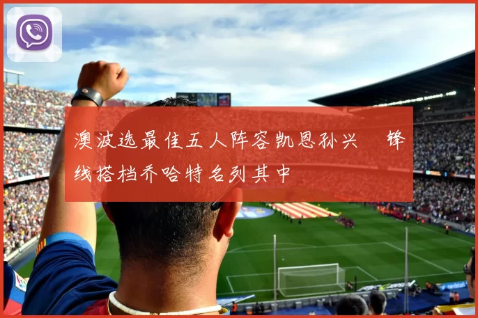澳波选最佳五人阵容凯恩孙兴慜锋线搭档乔哈特名列其中