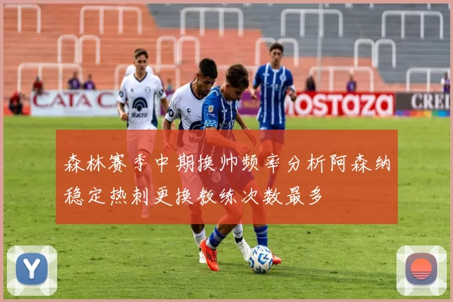 森林赛季中期换帅频率分析阿森纳稳定热刺更换教练次数最多