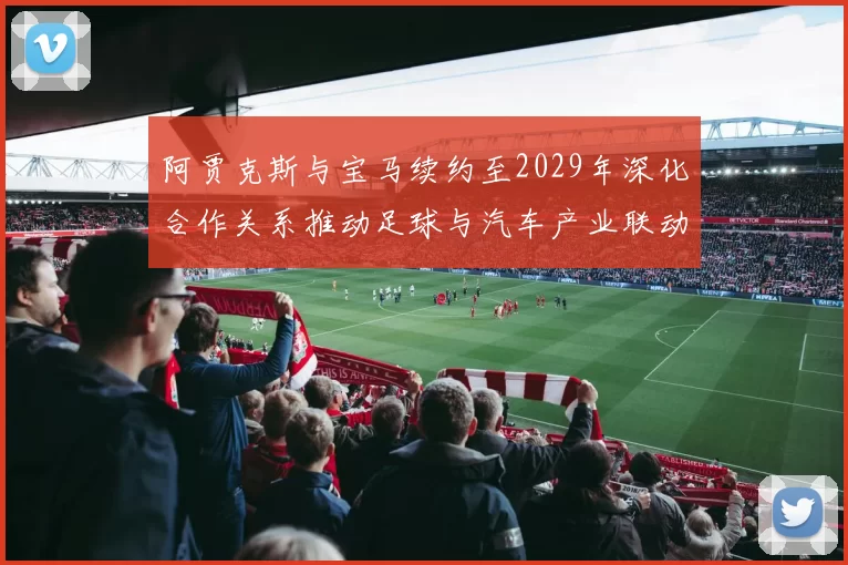 阿贾克斯与宝马续约至2029年深化合作关系推动足球与汽车产业联动
