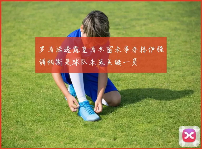 罗马诺透露皇马冬窗未争夺格伊强调帕斯是球队未来关键一员