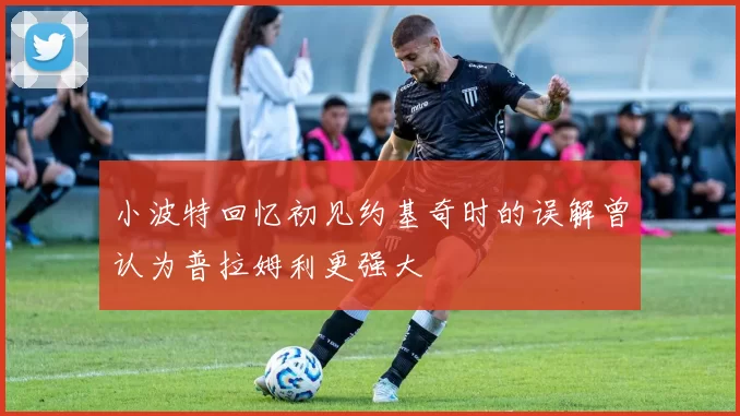 小波特回忆初见约基奇时的误解曾认为普拉姆利更强大