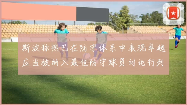 斯波称热巴在防守体系中表现卓越应当被纳入最佳防守球员讨论行列