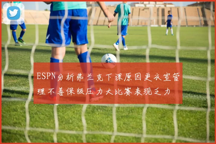 ESPN分析弗兰克下课原因更衣室管理不善保级压力大比赛表现乏力