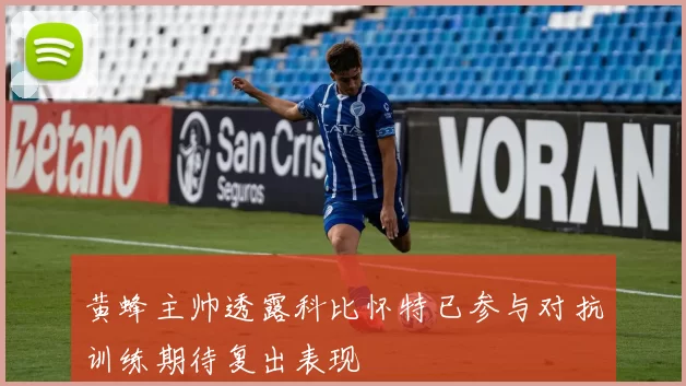 黄蜂主帅透露科比怀特已参与对抗训练期待复出表现