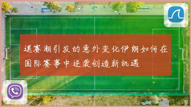 退赛潮引发的意外变化伊朗如何在国际赛事中逆袭创造新机遇