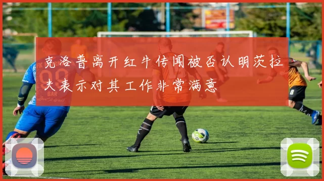克洛普离开红牛传闻被否认明茨拉夫表示对其工作非常满意