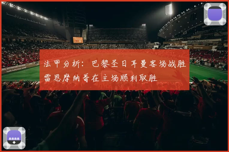 法甲分析：巴黎圣日耳曼客场战胜雷恩摩纳哥在主场顺利取胜