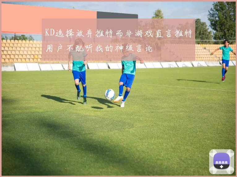 KD选择放弃推特而非游戏直言推特用户不配听我的神级言论